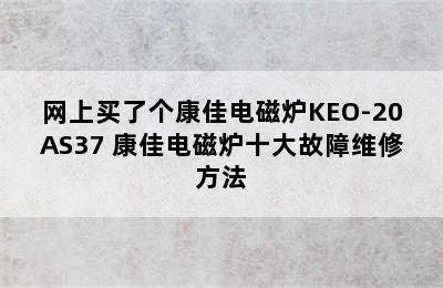 网上买了个康佳电磁炉KEO-20AS37 康佳电磁炉十大故障维修方法